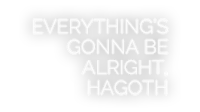 everything's gonna be alright, hagoth